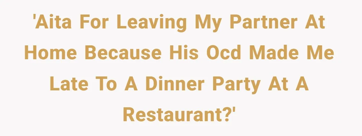 'AITA for Leaving My Partner at Home Because His OCD Made Me Late to a Dinner Party at a Restaurant?'