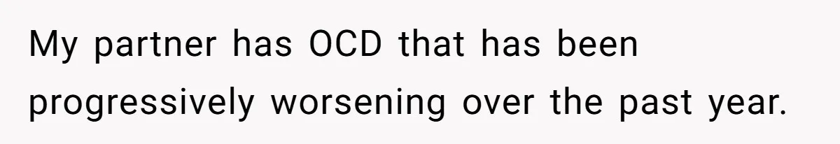 My partner has OCD that has been progressively worsening over the past year.