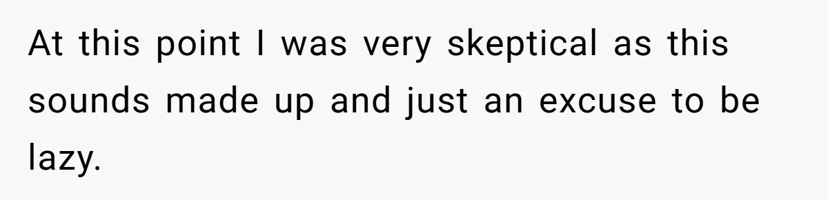 At this point I was very skeptical as this sounds made up and just an excuse to be lazy.