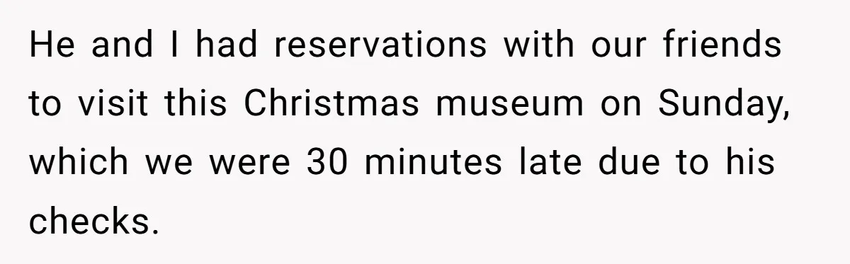 He and I had reservations with our friends to visit this Christmas museum on Sunday, which we were 30 minutes late due to his checks.