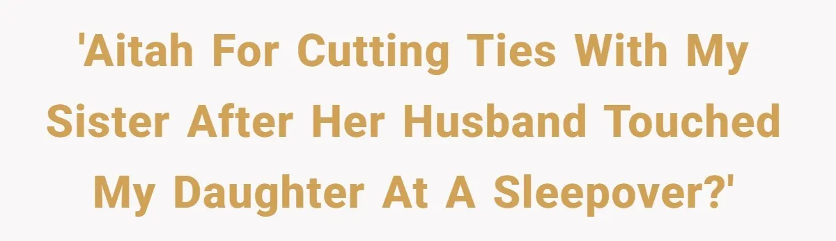 'AITAH for cutting ties with my sister after her husband touched my daughter at a sleepover?'