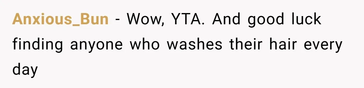 Anxious_Bun − Wow, YTA. And good luck finding anyone who washes their hair every day