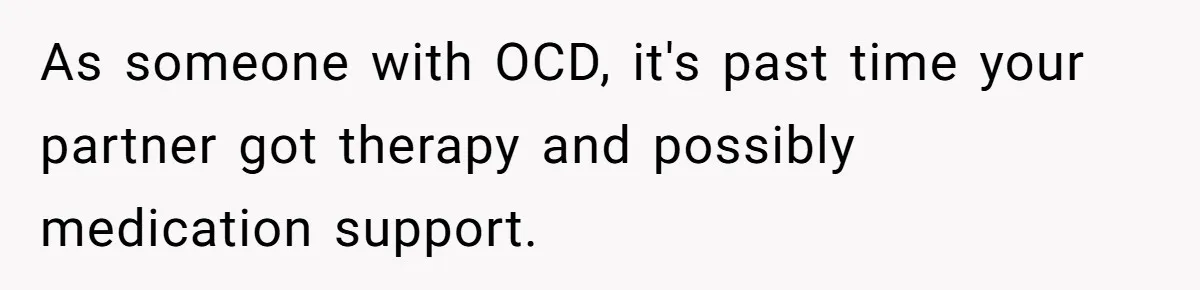 As someone with OCD, it's past time your partner got therapy and possibly medication support.
