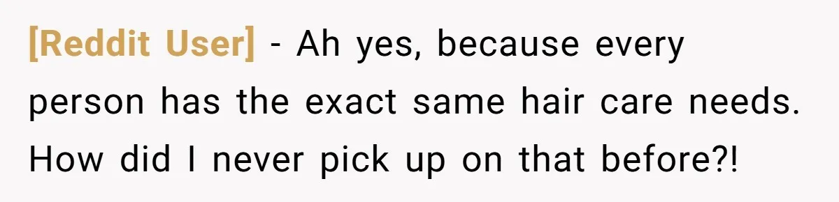 [Reddit User] − Ah yes, because every person has the exact same hair care needs. How did I never pick up on that before?!