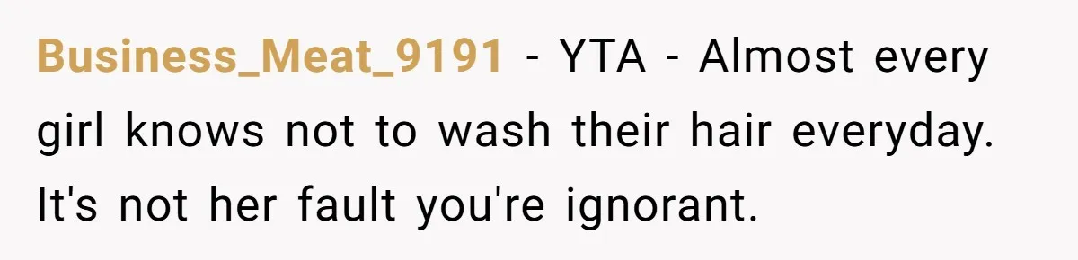 Business_Meat_9191 − YTA - Almost every girl knows not to wash their hair everyday. It's not her fault you're ignorant.