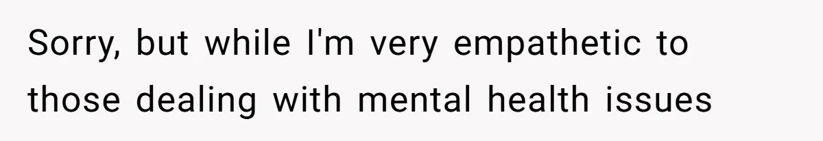 Sorry, but while I'm very empathetic to those dealing with mental health issues