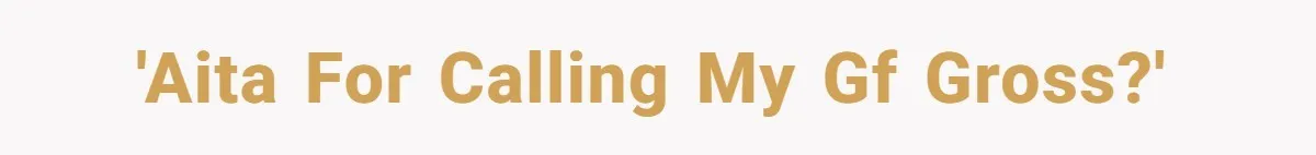 'AITA for calling my gf gross?'