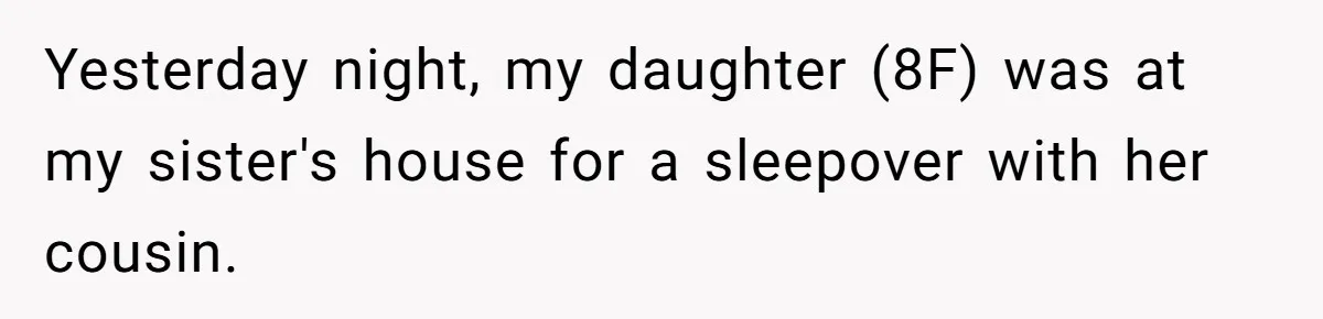 Yesterday night, my daughter (8F) was at my sister's house for a sleepover with her cousin.