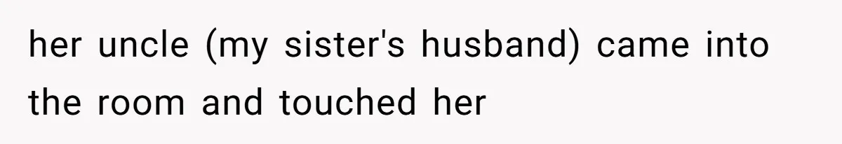 her uncle (my sister's husband) came into the room and touched her