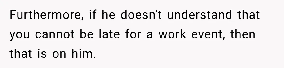 Furthermore, if he doesn't understand that you cannot be late for a work event, then that is on him.