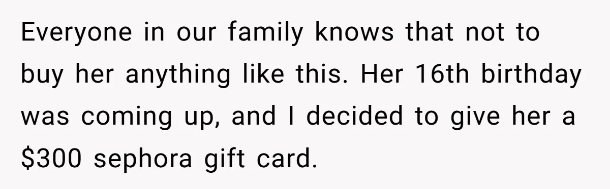 Everyone in our family knows that not to buy her anything like this. Her 16th birthday was coming up, and I decided to give her a $300 sephora gift card.