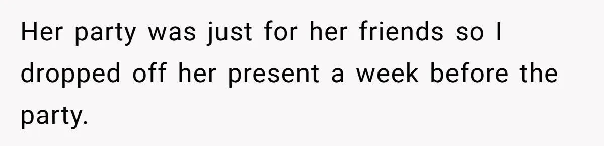Her party was just for her friends so I dropped off her present a week before the party.