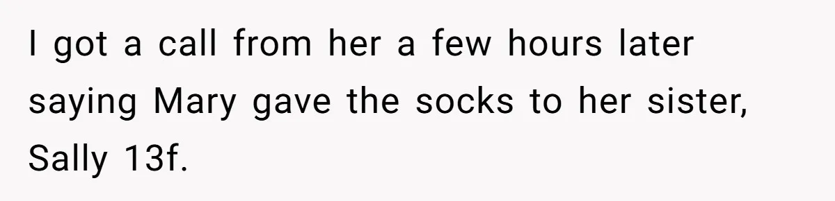 I got a call from her a few hours later saying Mary gave the socks to her sister, Sally 13f.