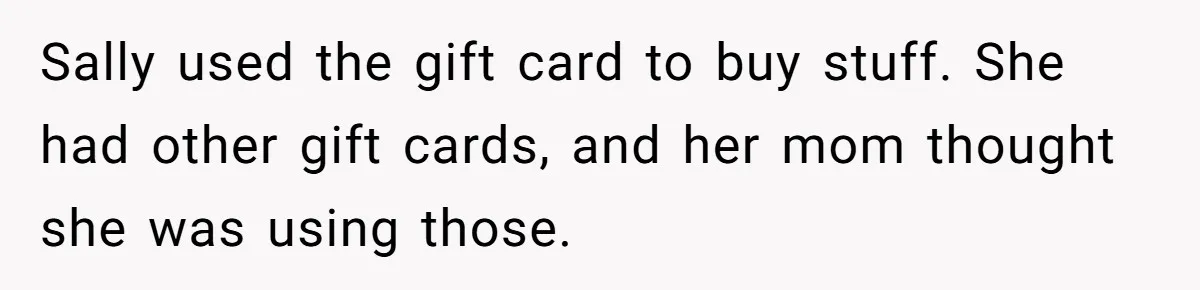Sally used the gift card to buy stuff. She had other gift cards, and her mom thought she was using those.