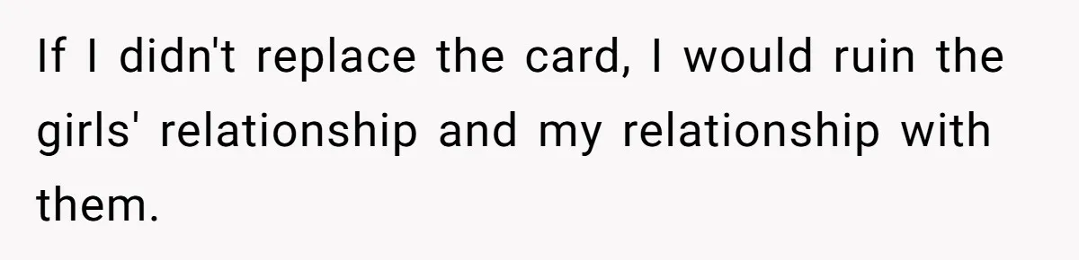 If I didn't replace the card, I would ruin the girls' relationship and my relationship with them.