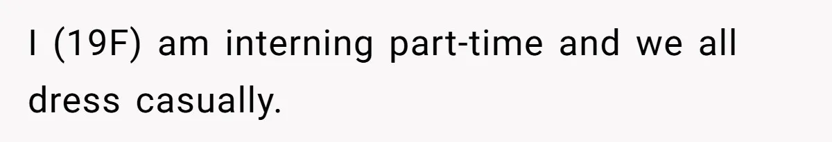 I (19F) am interning part-time and we all dress casually.