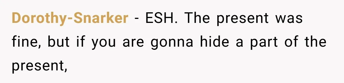 Dorothy-Snarker − ESH. The present was fine, but if you are gonna hide a part of the present,