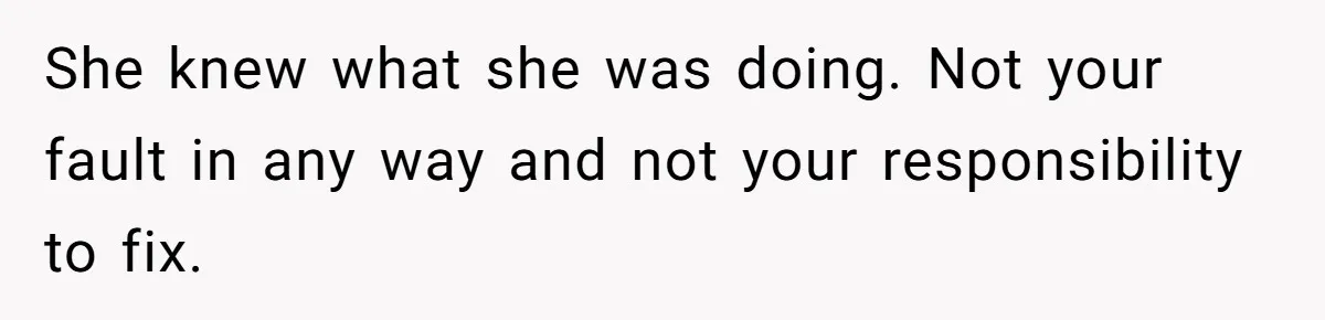 She knew what she was doing. Not your fault in any way and not your responsibility to fix.