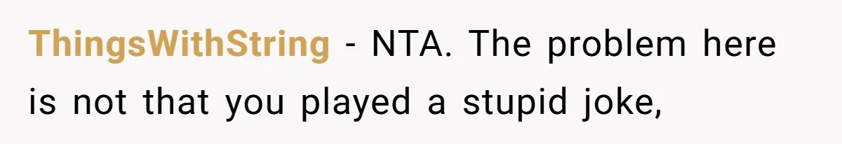 ThingsWithString − NTA. The problem here is not that you played a stupid joke,