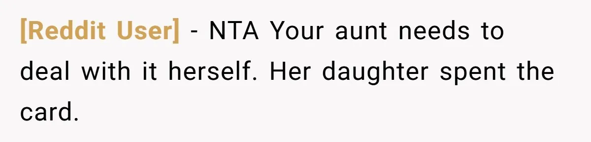 [Reddit User] − NTA Your aunt needs to deal with it herself. Her daughter spent the card.