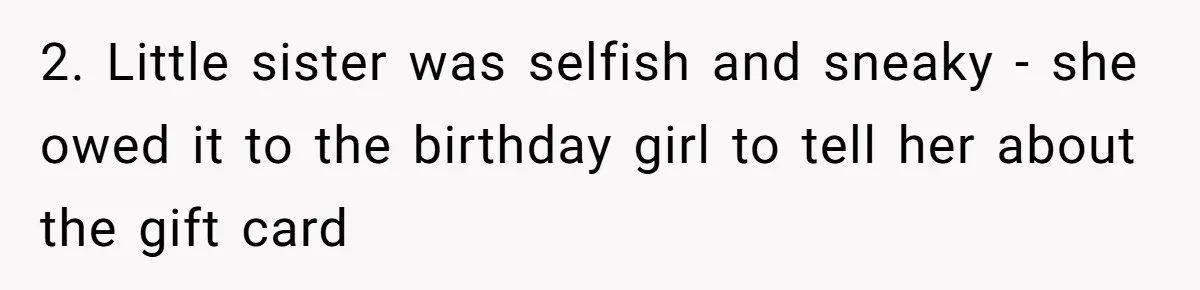 2. Little sister was selfish and sneaky - she owed it to the birthday girl to tell her about the gift card