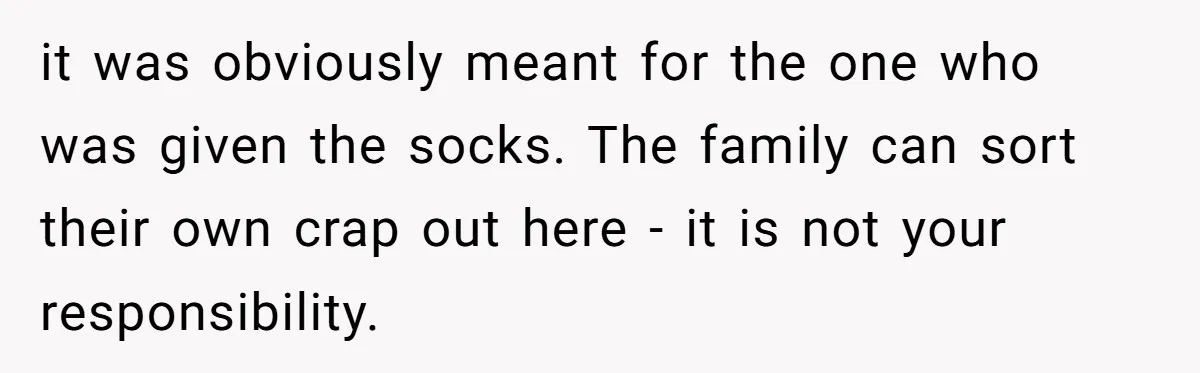 it was obviously meant for the one who was given the socks. The family can sort their own crap out here - it is not your responsibility.