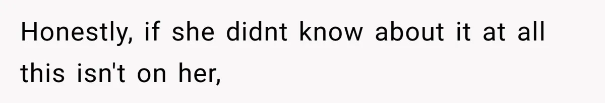 Honestly, if she didnt know about it at all this isn't on her,