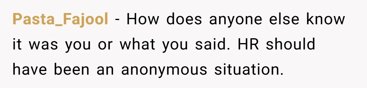 Pasta_Fajool − How does anyone else know it was you or what you said. HR should have been an anonymous situation.