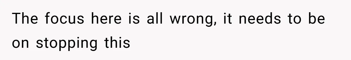 The focus here is all wrong, it needs to be on stopping this