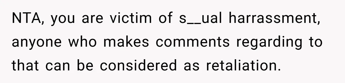 NTA, you are victim of s__ual harrassment, anyone who makes comments regarding to that can be considered as retaliation.