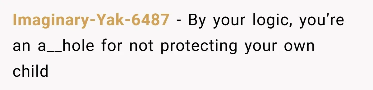 Imaginary-Yak-6487 − By your logic, you’re an a__hole for not protecting your own child
