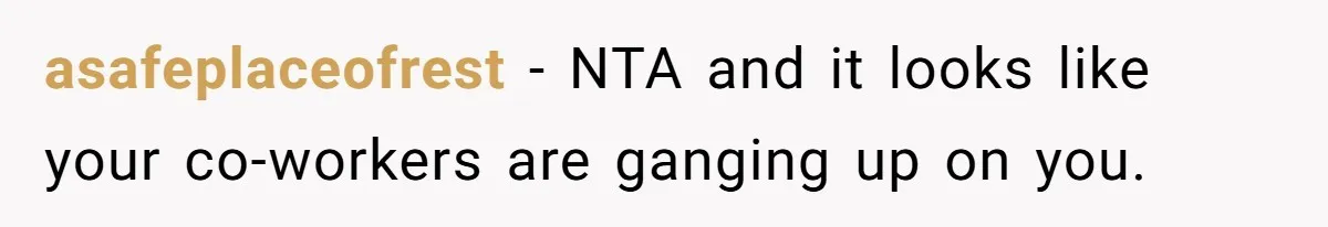 asafeplaceofrest − NTA and it looks like your co-workers are ganging up on you.