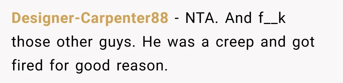 Designer-Carpenter88 − NTA. And f__k those other guys. He was a creep and got fired for good reason.