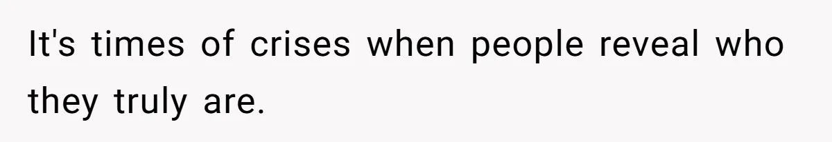 It's times of crises when people reveal who they truly are.