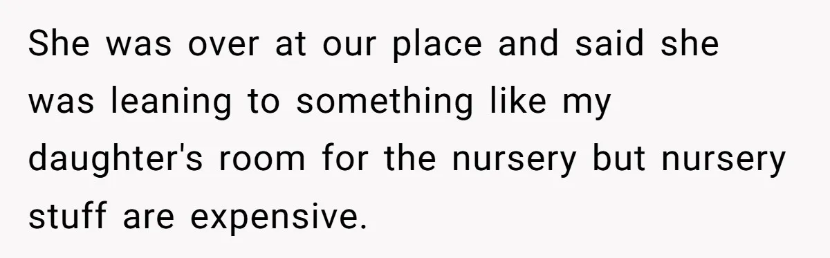 She was over at our place and said she was leaning to something like my daughter's room for the nursery but nursery stuff are expensive.