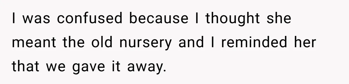I was confused because I thought she meant the old nursery and I reminded her that we gave it away.