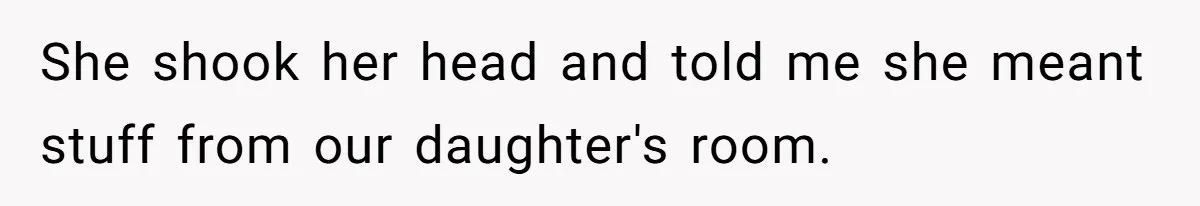 She shook her head and told me she meant stuff from our daughter's room.