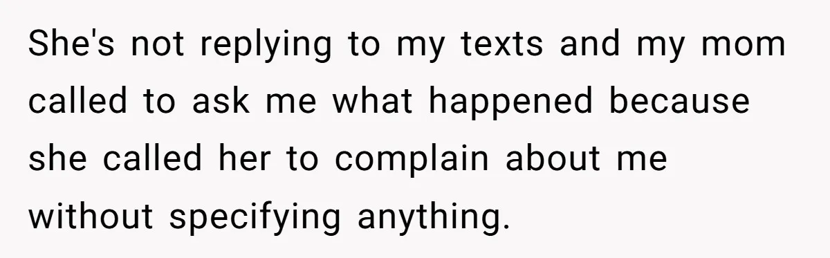 She's not replying to my texts and my mom called to ask me what happened because she called her to complain about me without specifying anything.
