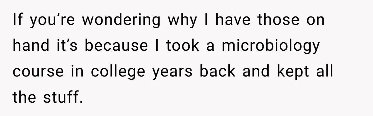 If you’re wondering why I have those on hand it’s because I took a microbiology course in college years back and kept all the stuff.