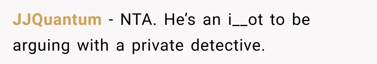 JJQuantum − NTA. He’s an i__ot to be arguing with a private detective.