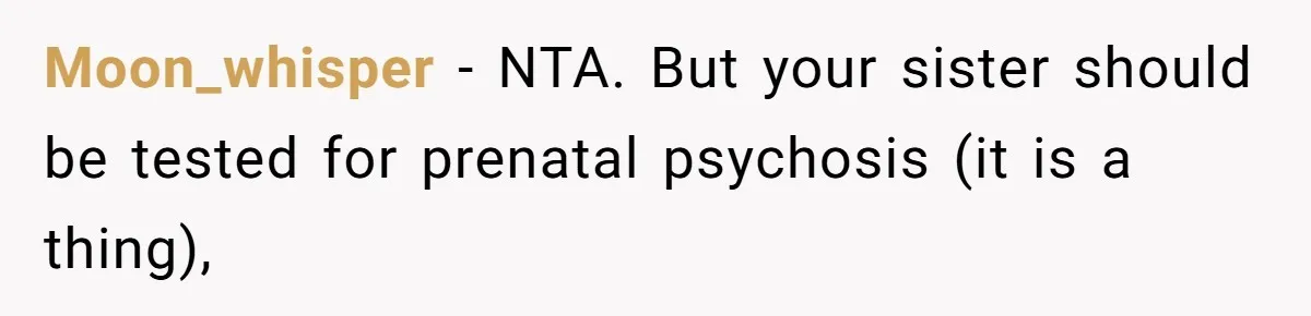 Moon_whisper − NTA. But your sister should be tested for prenatal psychosis (it is a thing),