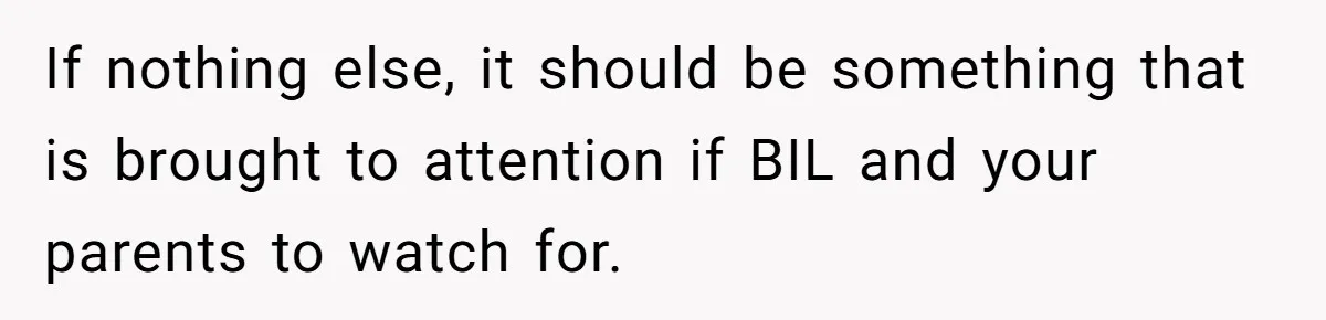 If nothing else, it should be something that is brought to attention if BIL and your parents to watch for.