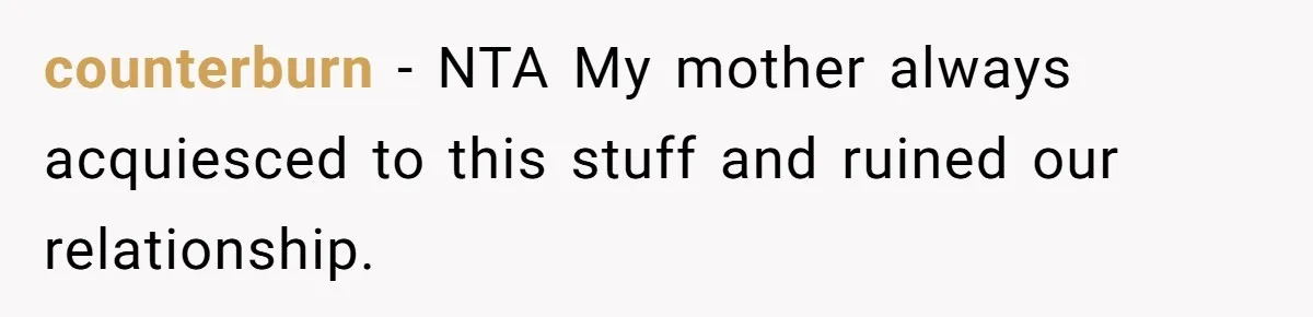 counterburn − NTA My mother always acquiesced to this stuff and ruined our relationship.