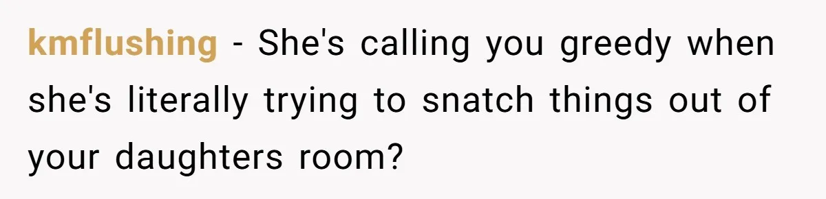 kmflushing − She's calling you greedy when she's literally trying to snatch things out of your daughters room?