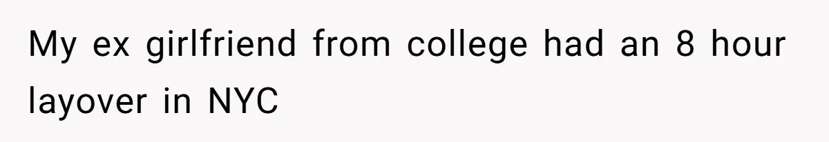 My ex girlfriend from college had an 8 hour layover in NYC