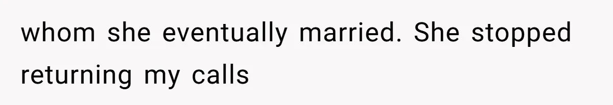 whom she eventually married. She stopped returning my calls