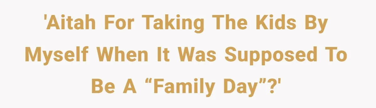 'AITAH for taking the kids by myself when it was supposed to be a “family day”?'