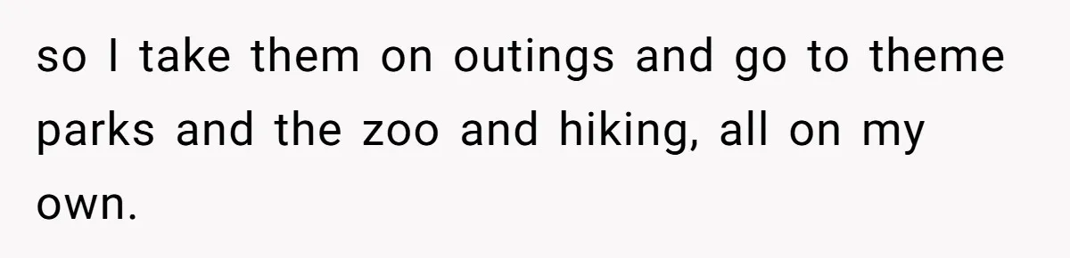 so I take them on outings and go to theme parks and the zoo and hiking, all on my own.