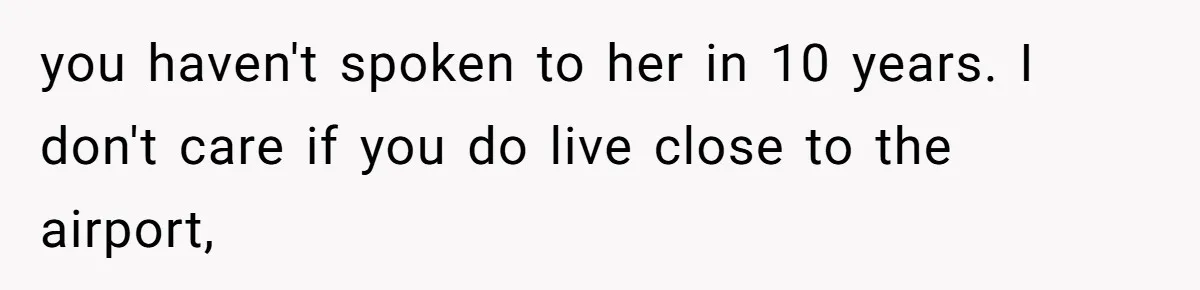 you haven't spoken to her in 10 years. I don't care if you do live close to the airport,