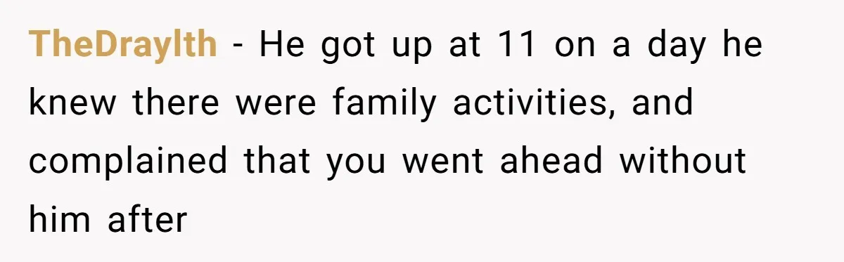 TheDraylth − He got up at 11 on a day he knew there were family activities, and complained that you went ahead without him after